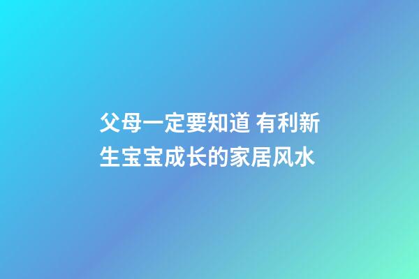 父母一定要知道 有利新生宝宝成长的家居风水